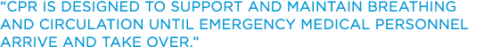  CPR IS DESIGNED TO SUPPORT AND MAINTAIN BREATHING AND CIRCULATION UNTIL EMERGENCY MEDICAL PERSONNEL ARRIVE AND TAKE    