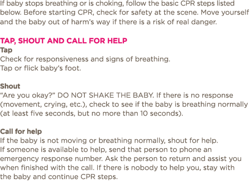 If baby stops breathing or is choking, follow the basic CPR steps listed below  Before starting CPR, check for safety   