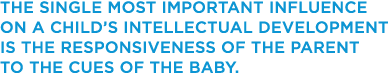 THE SINGLE MOST IMPORTANT INFLUENCE ON A CHILD S INTELLECTUAL DEVELOPMENT IS THE RESPONSIVENESS OF THE Parent TO THE    