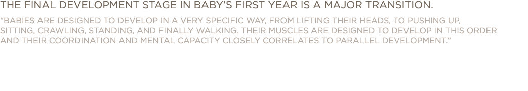 The final development stage in baby s first year is a major transition   BABIES ARE DESIGNED TO DEVELOP IN A VERY SPE   